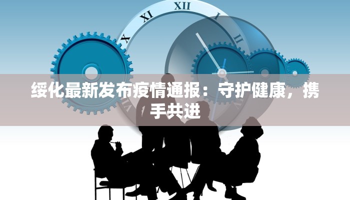 绥化最新发布疫情通报：守护健康，携手共进