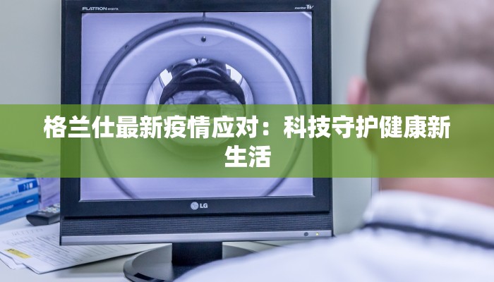 格兰仕最新疫情应对：科技守护健康新生活