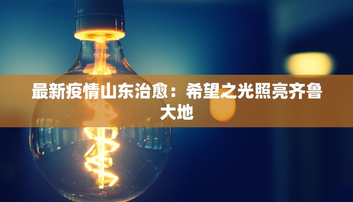 最新疫情山东治愈：希望之光照亮齐鲁大地