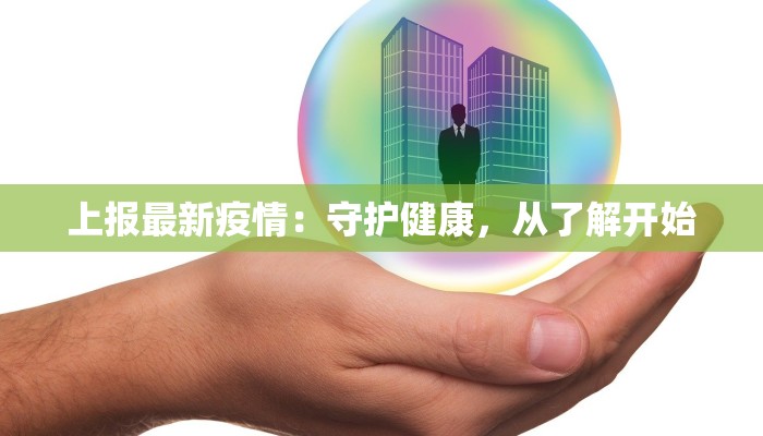 上报最新疫情：守护健康，从了解开始