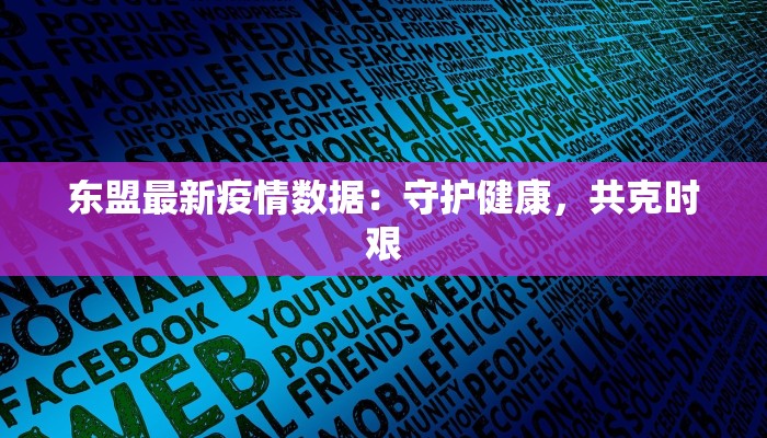 东盟最新疫情数据：守护健康，共克时艰