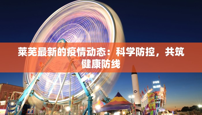 莱芜最新的疫情动态：科学防控，共筑健康防线