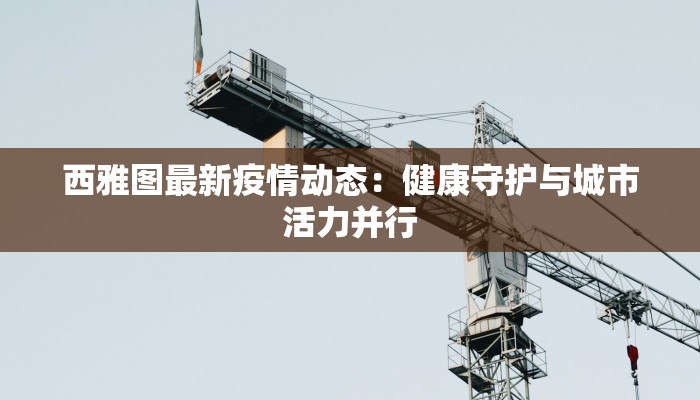 西雅图最新疫情动态：健康守护与城市活力并行