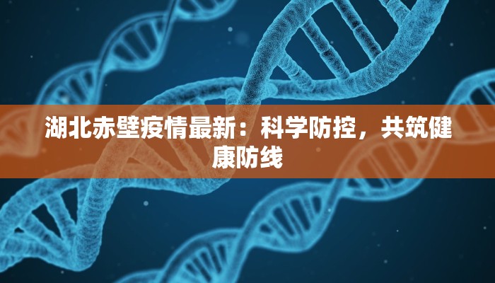 湖北赤壁疫情最新：科学防控，共筑健康防线