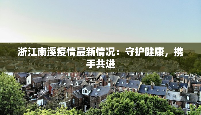 浙江南溪疫情最新情况：守护健康，携手共进