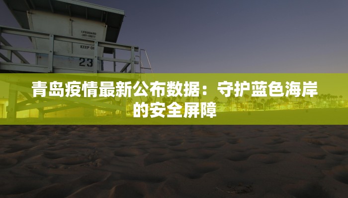 青岛疫情最新公布数据：守护蓝色海岸的安全屏障