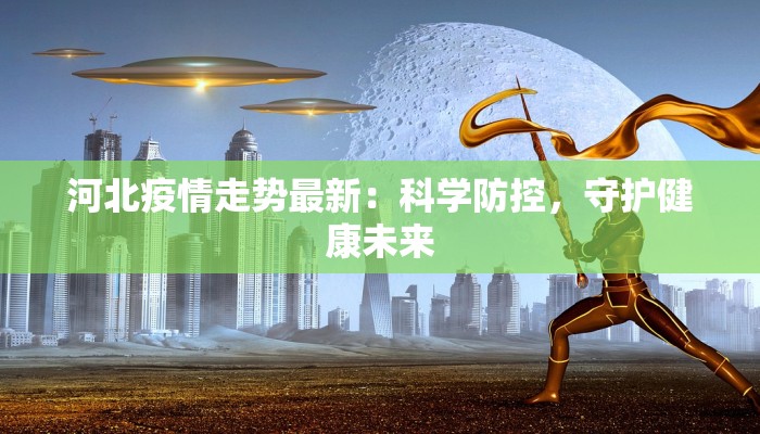 河北疫情走势最新：科学防控，守护健康未来