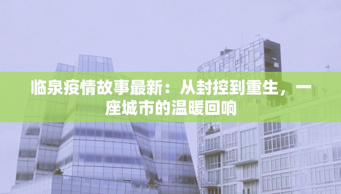 临泉疫情故事最新：从封控到重生，一座城市的温暖回响