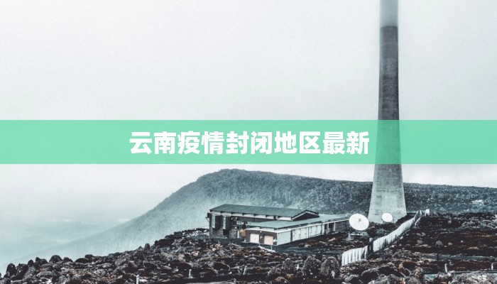 云南疫情封闭地区最新