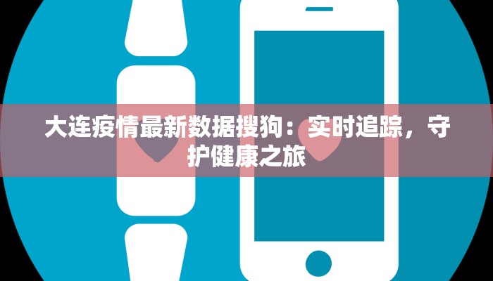 大连疫情最新数据搜狗：实时追踪，守护健康之旅