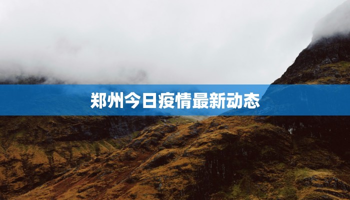 郑州今日疫情最新动态