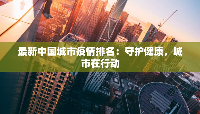 最新中国城市疫情排名：守护健康，城市在行动