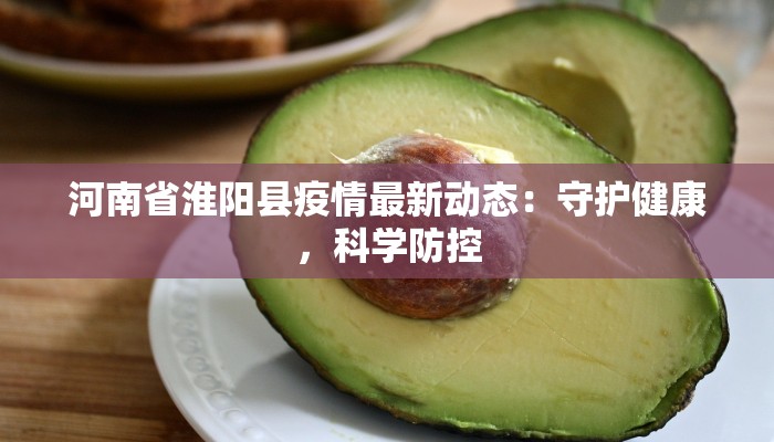 河南省淮阳县疫情最新动态：守护健康，科学防控
