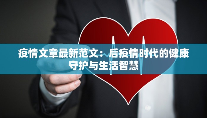 疫情文章最新范文：后疫情时代的健康守护与生活智慧