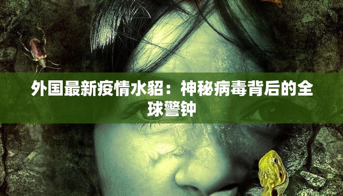 外国最新疫情水貂：神秘病毒背后的全球警钟