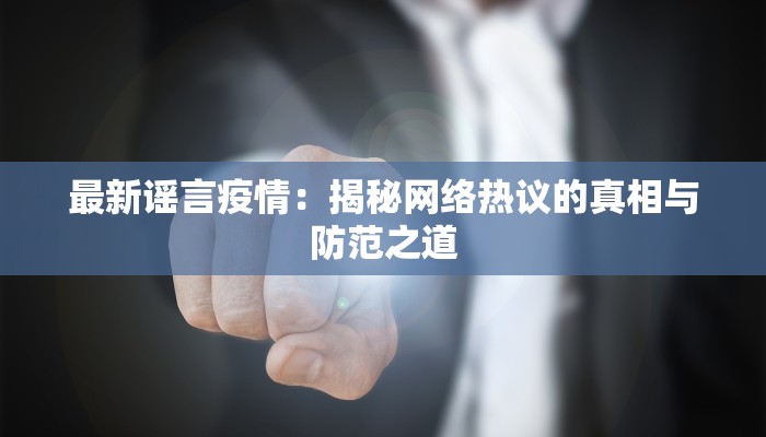 最新谣言疫情：揭秘网络热议的真相与防范之道