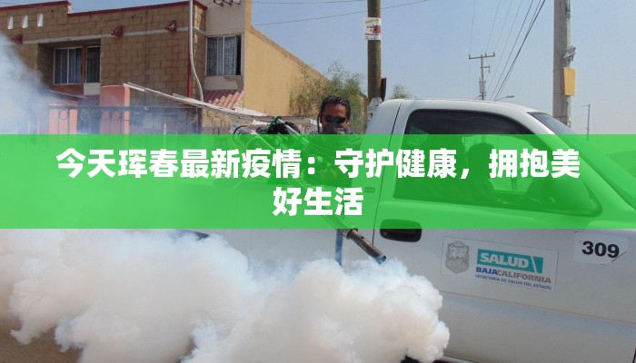 今天珲春最新疫情：守护健康，拥抱美好生活