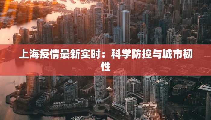 上海疫情最新实时：科学防控与城市韧性