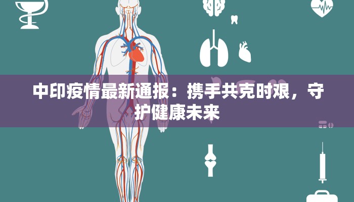 中印疫情最新通报：携手共克时艰，守护健康未来