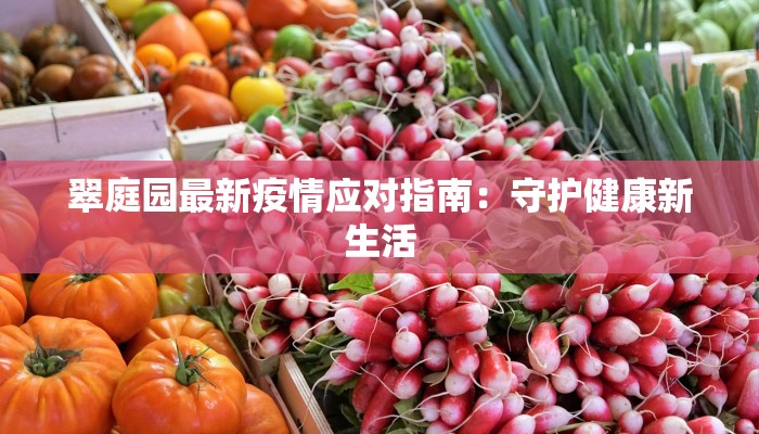 翠庭园最新疫情应对指南：守护健康新生活