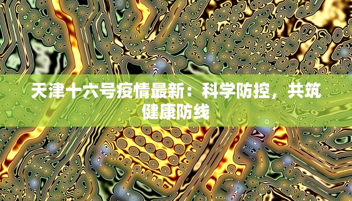 天津十六号疫情最新：科学防控，共筑健康防线