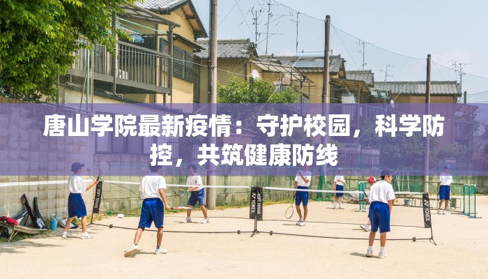 唐山学院最新疫情：守护校园，科学防控，共筑健康防线
