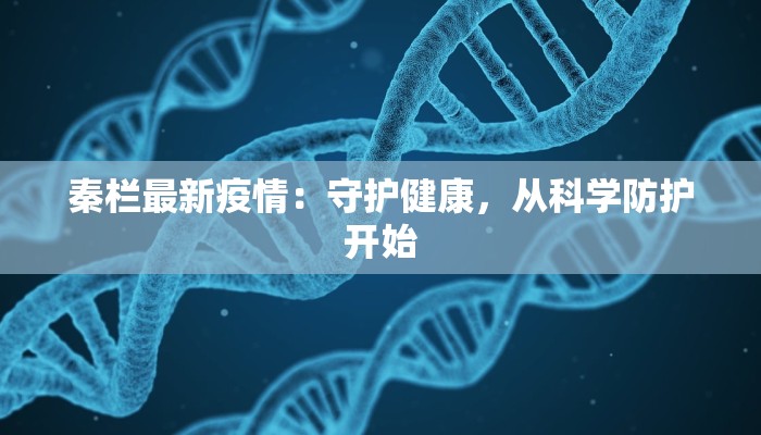 秦栏最新疫情：守护健康，从科学防护开始