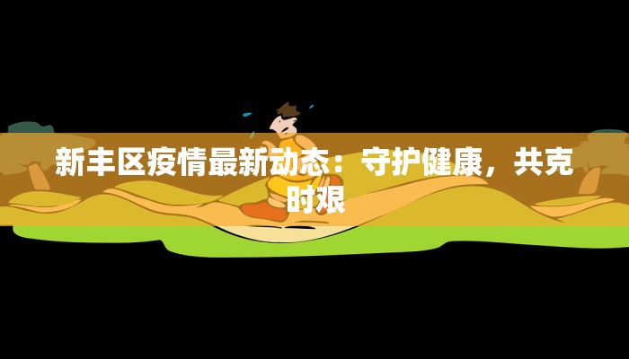 新丰区疫情最新动态：守护健康，共克时艰