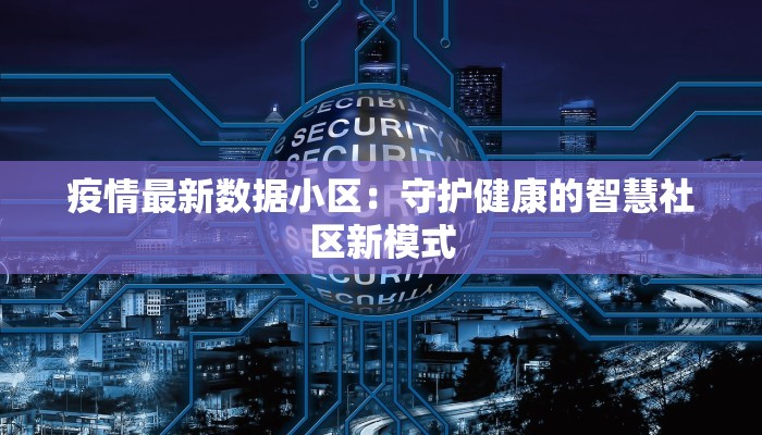 疫情最新数据小区：守护健康的智慧社区新模式