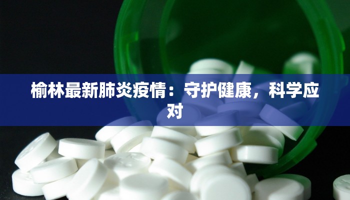 榆林最新肺炎疫情：守护健康，科学应对