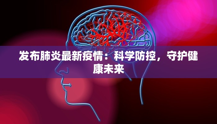发布肺炎最新疫情：科学防控，守护健康未来
