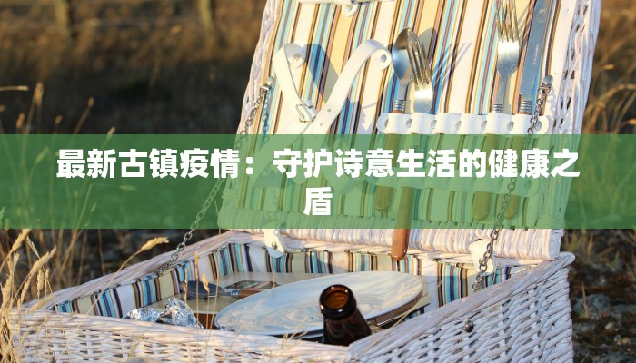 最新古镇疫情：守护诗意生活的健康之盾