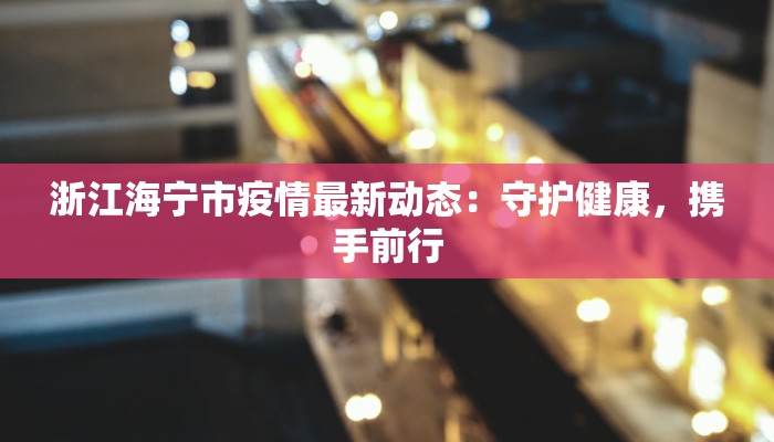 浙江海宁市疫情最新动态：守护健康，携手前行
