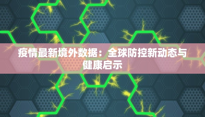 疫情最新境外数据：全球防控新动态与健康启示