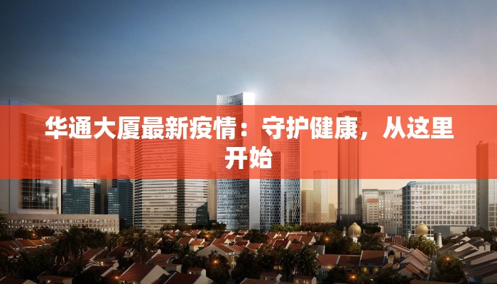 华通大厦最新疫情：守护健康，从这里开始