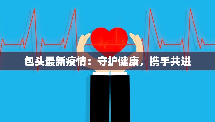 包头最新疫情：守护健康，携手共进