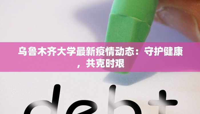 乌鲁木齐大学最新疫情动态：守护健康，共克时艰