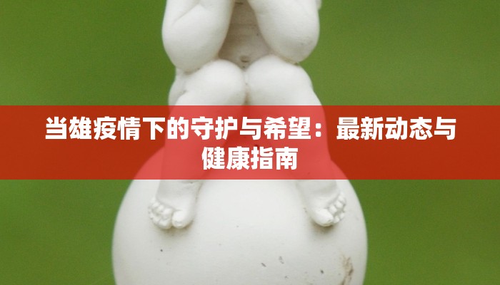当雄疫情下的守护与希望：最新动态与健康指南
