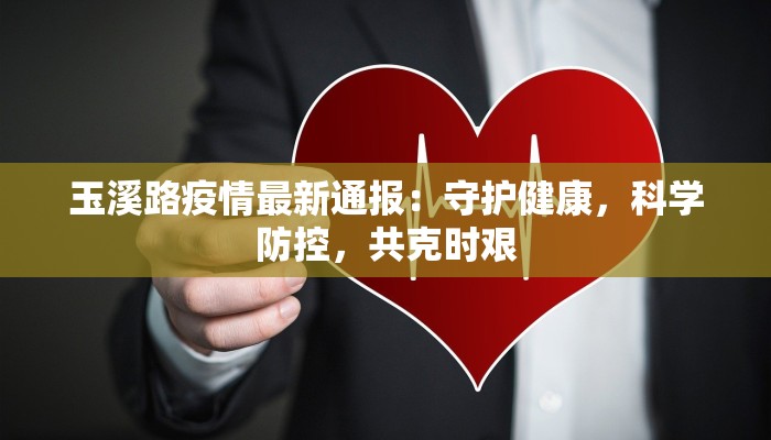 玉溪路疫情最新通报：守护健康，科学防控，共克时艰