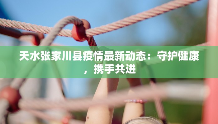 天水张家川县疫情最新动态：守护健康，携手共进
