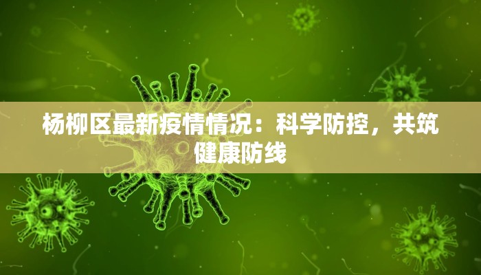 杨柳区最新疫情情况：科学防控，共筑健康防线