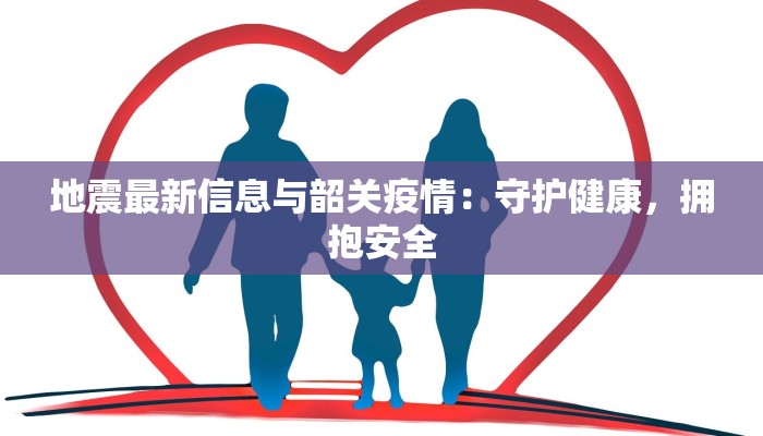 地震最新信息与韶关疫情：守护健康，拥抱安全