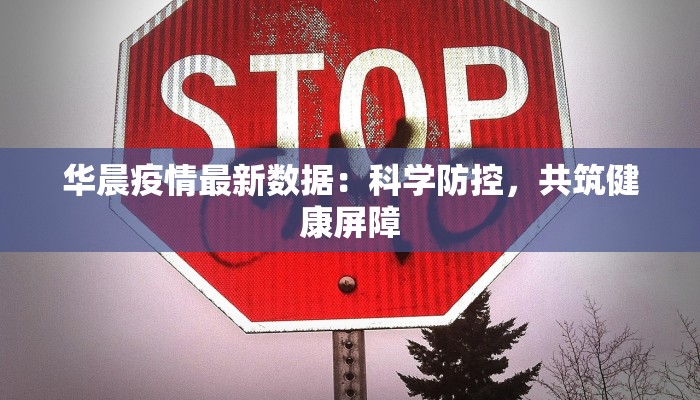 华晨疫情最新数据：科学防控，共筑健康屏障