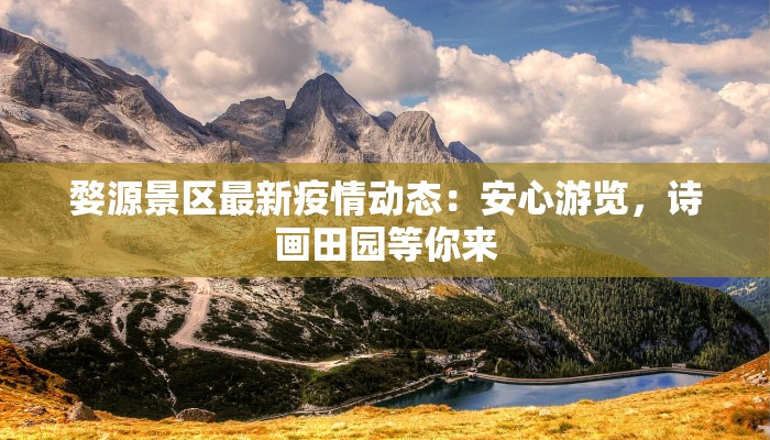 婺源景区最新疫情动态：安心游览，诗画田园等你来