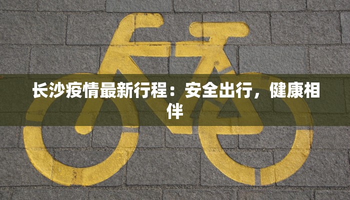 长沙疫情最新行程：安全出行，健康相伴