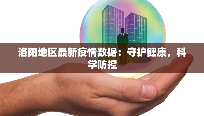 洛阳地区最新疫情数据：守护健康，科学防控