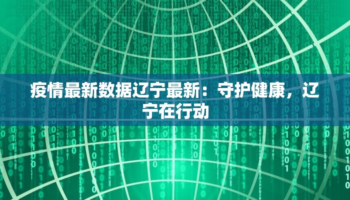 疫情最新数据辽宁最新：守护健康，辽宁在行动
