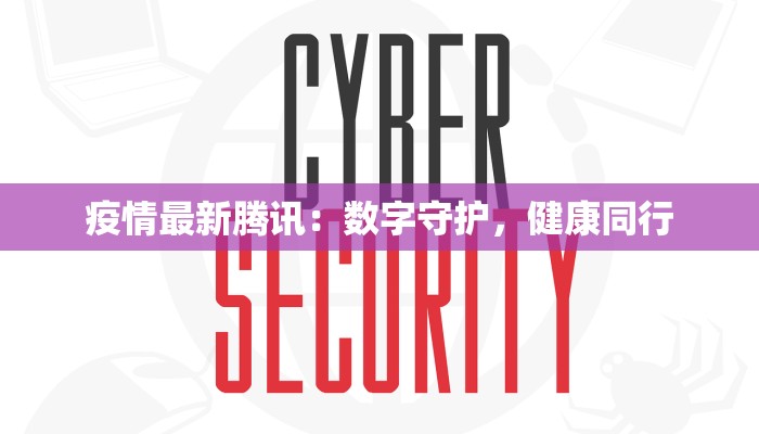 疫情最新腾讯：数字守护，健康同行