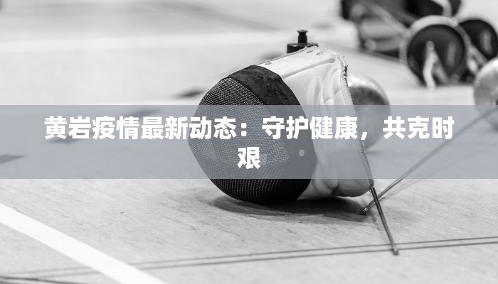 黄岩疫情最新动态：守护健康，共克时艰