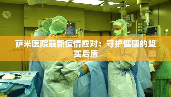 萨米医院最新疫情应对：守护健康的坚实后盾